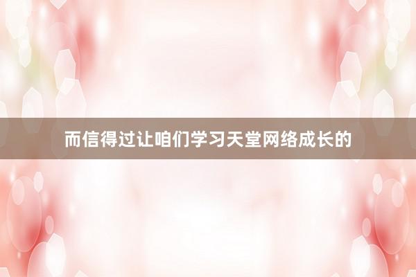 而信得过让咱们学习天堂网络成长的